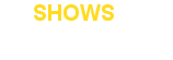 SHOWS
