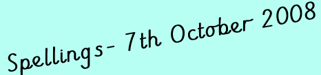 Spellings- 7th October 2008