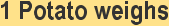 style="font-family:Arial,sans-serif;;font-size:16pt;color:#333333;">1 Potatostyle="color:black"> weighsstyle="font-family:'Comic Sans MS',sans-serif;;font-size:14pt;">style="color:black">style="font-family:'Comic Sans MS',sans-serif;;font-size:14pt;">