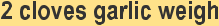 style="font-family:Arial,sans-serif;;font-size:16pt;color:#333333;">2 clostyle="color:black">ves garlic weighstyle="font-family:'Comic Sans MS',sans-serif;;font-size:14pt;">style="color:black">style="font-family:'Comic Sans MS',sans-serif;;font-size:14pt;">